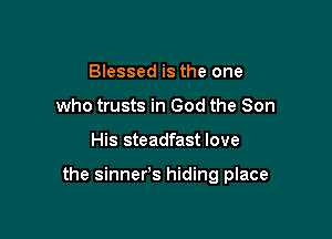 Blessed is the one
who trusts in God the Son

His steadfast love

the sinner's hiding place