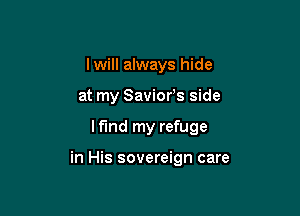 Iwill always hide
at my Saviors side

lf'Ind my refuge

in His sovereign care