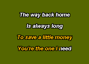 The way back home

Is always Iong

To save a mile money

You're the one lneed