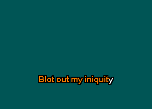 Blot out my iniquity