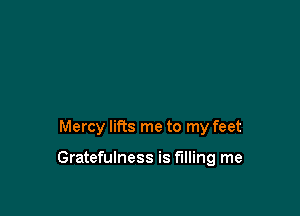 Mercy lifts me to my feet

Gratefulness is filling me