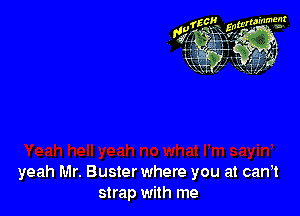yeah Mr. Buster where you at cam
strap with me