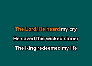 The Lord, He heard my cry

He saved this wicked sinner

The King redeemed my life