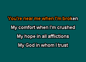 You're near me when I'm broken

My comfort when I'm crushed

My hope in all afflictions

My God in whom ltrust