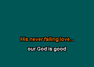 His never failing love...

our God is good