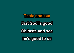 Taste and see

that God is good

Oh taste and see

he's good to us