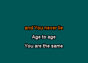 and You never lie

Age to age

You are the same