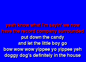 put down the candy
and let the little boy 90
bow wow wow yippee yo yippee yeh
doggy dogts detinitely in the house