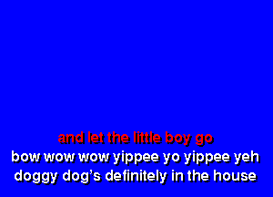 bow wow wow yippee yo yippee yeh
doggy dogs definitely in the house