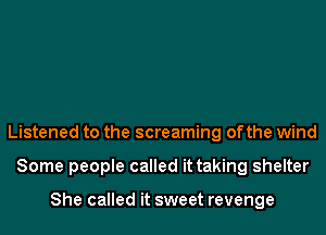 Listened to the screaming ofthe wind
Some people called it taking shelter

She called it sweet revenge