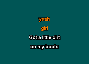yeah
girl
Got a little dirt

on my boots