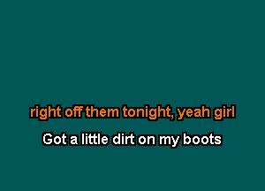 right off them tonight, yeah girl

Got a little dirt on my boots