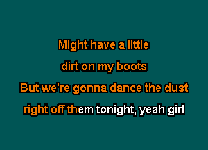Might have a little
dirt on my boots

But we're gonna dance the dust

right offthem tonight, yeah girl