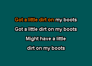 Got a little dirt on my boots

Got a little dirt on my boots

Might have a little

dirt on my boots