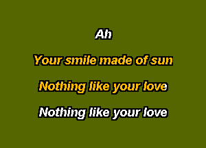 Ah
Your smile made of sun

Nothing like your love

Nothing like your Jove