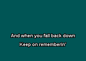 And when you fall back down

Keep on rememberin'