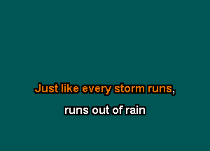Just like every storm runs,

runs out of rain