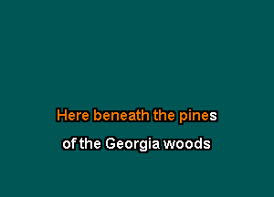 Here beneath the pines

ofthe Georgia woods