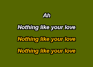 Ah
Nothing like your love

Nothing like your love

Nothing like your love
