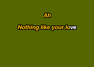 Ah

Nothing like your love