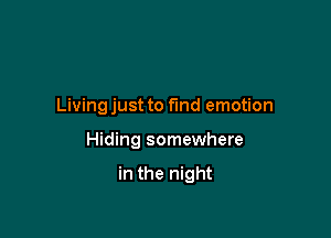 Living just to fmd emotion

Hiding somewhere

in the night