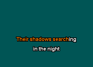Their shadows searching

in the night
