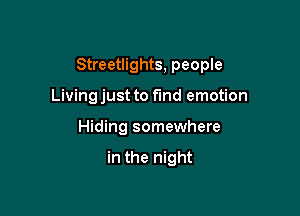 Streetlights, people

Living just to fmd emotion
Hiding somewhere

in the night
