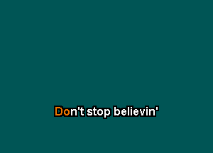 Don't stop believin'