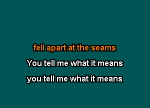 fell apart at the seams

You tell me what it means

you tell me what it means