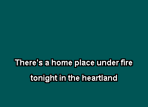 There's a home place underflre

tonight in the heartland
