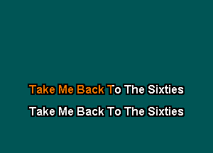 Take Me Back To The Sixties
Take Me Back To The Sixties