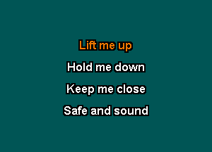 Lift me up

Hold me down

Keep me close

Safe and sound