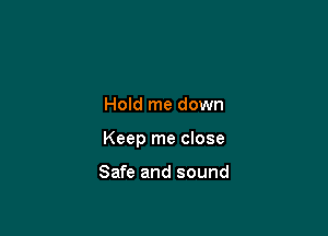 Hold me down

Keep me close

Safe and sound