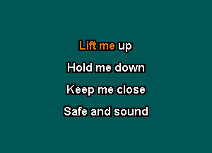 Lift me up

Hold me down

Keep me close

Safe and sound