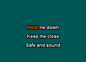 Hold me down

Keep me close

Safe and sound