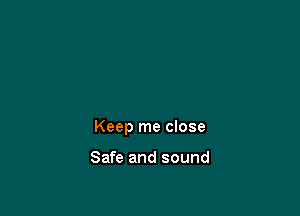 Keep me close

Safe and sound