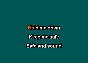 Hold me down

Keep me safe

Safe and sound