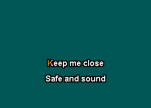 Keep me close

Safe and sound