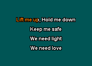 Lift me up, Hold me down

Keep me safe

We need light

We need love