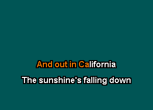 And out in California

The sunshine's falling down