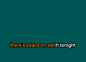 there's peace on earth tonight