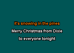 it's snowing in the pines

Merry Christmas from Dixie

to everyone tonight