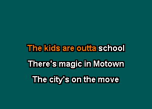 The kids are outta school

There's magic in Motown

The city's on the move