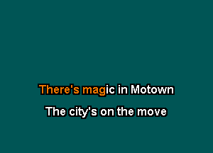 There's magic in Motown

The city's on the move