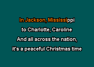 In Jackson, Mississippi

to Charlotte, Caroline

And all across the nation,

it's a peaceful Christmas time