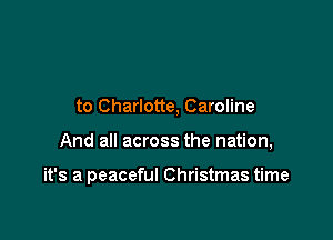 to Charlotte, Caroline

And all across the nation,

it's a peaceful Christmas time