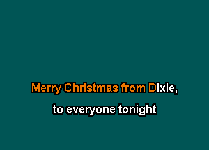 Merry Christmas from Dixie,

to everyone tonight