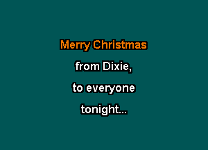 Merry Christmas

from Dixie,

to everyone

tonight...