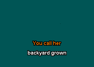 You call her

backyard grown