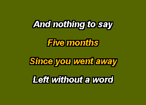 And nothing to say

Five months

Since you went away

Left without a word